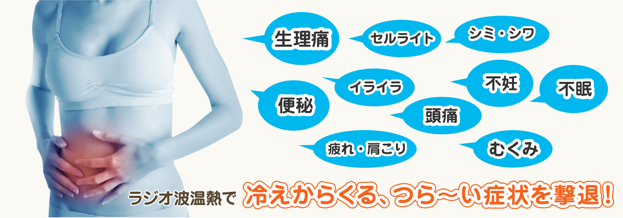 ラジオ波温熱で冷えからくる、つら〜い症状を撃退！